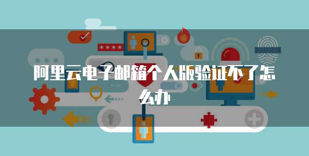 阿里云證書產(chǎn)品 個人互聯(lián)網(wǎng)服務中的郵箱驗證與安全保障